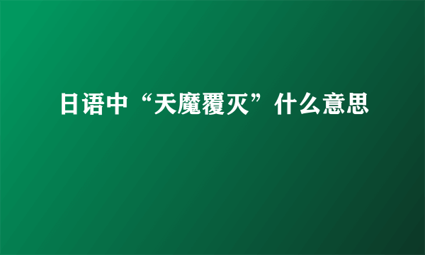 日语中“天魔覆灭”什么意思