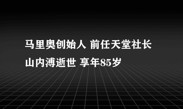 马里奥创始人 前任天堂社长山内溥逝世 享年85岁