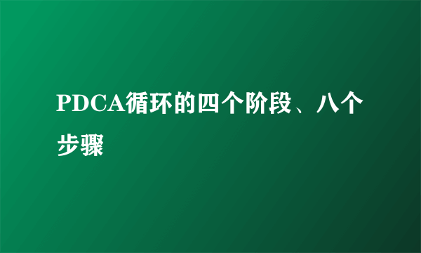 PDCA循环的四个阶段、八个步骤