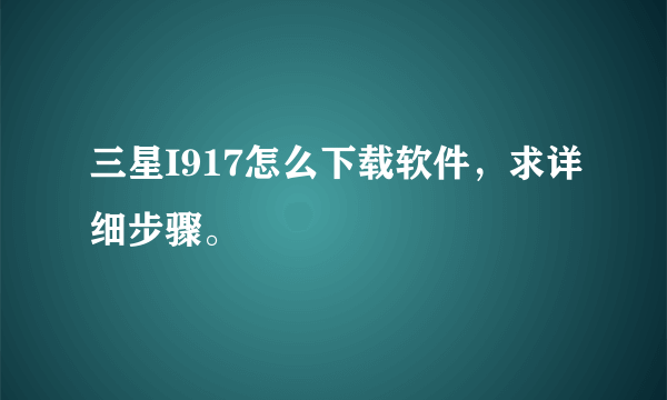 三星I917怎么下载软件，求详细步骤。