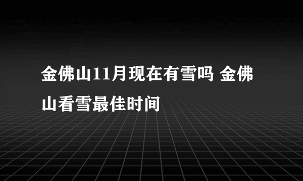 金佛山11月现在有雪吗 金佛山看雪最佳时间