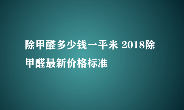 除甲醛多少钱一平米 2018除甲醛最新价格标准