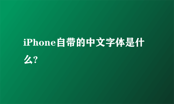 iPhone自带的中文字体是什么?