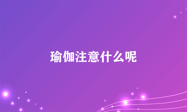 瑜伽注意什么呢