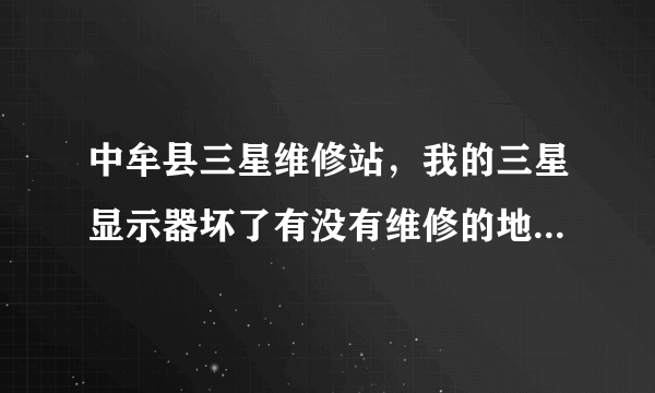 中牟县三星维修站，我的三星显示器坏了有没有维修的地方？河南省中牟县。