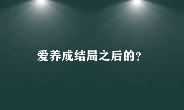 爱养成结局之后的？