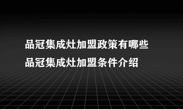 品冠集成灶加盟政策有哪些  品冠集成灶加盟条件介绍