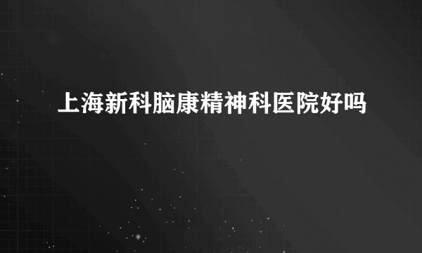 上海新科脑康精神科医院好吗