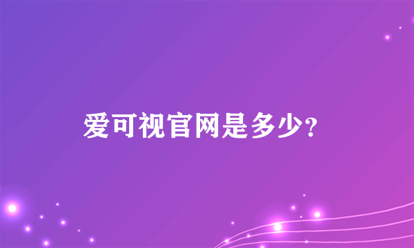 爱可视官网是多少？