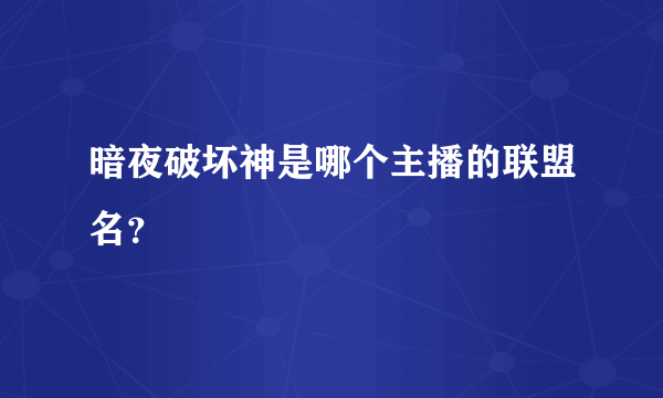 暗夜破坏神是哪个主播的联盟名？