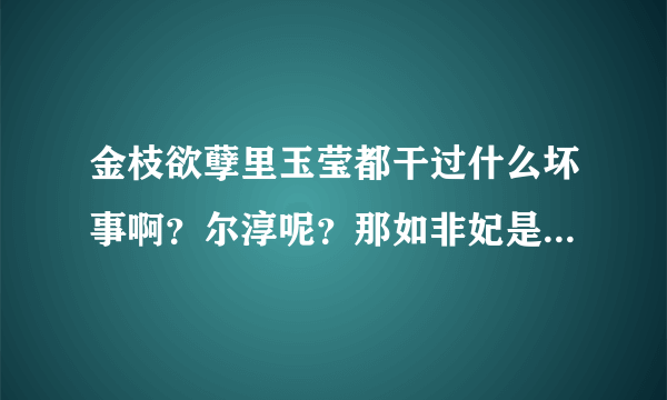 金枝欲孽里玉莹都干过什么坏事啊？尔淳呢？那如非妃是怎么再次得宠的啊？