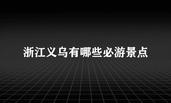 浙江义乌有哪些必游景点