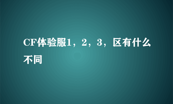 CF体验服1，2，3，区有什么不同