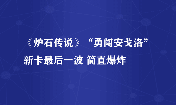 《炉石传说》“勇闯安戈洛”新卡最后一波 简直爆炸