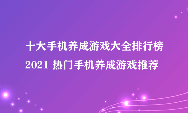 十大手机养成游戏大全排行榜2021 热门手机养成游戏推荐