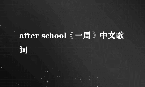 after school《一周》中文歌词