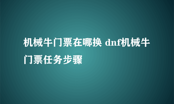 机械牛门票在哪换 dnf机械牛门票任务步骤