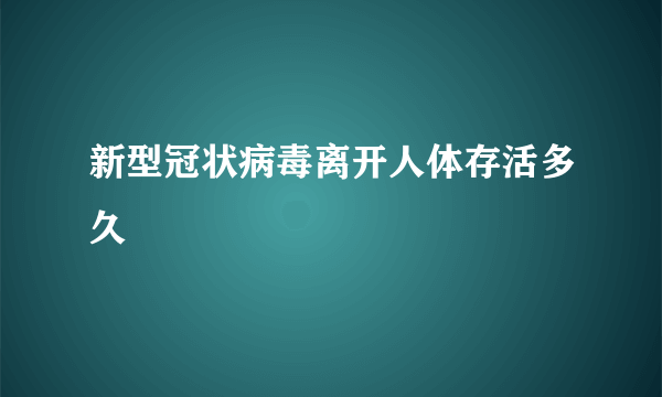 新型冠状病毒离开人体存活多久