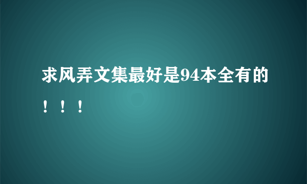 求风弄文集最好是94本全有的！！！