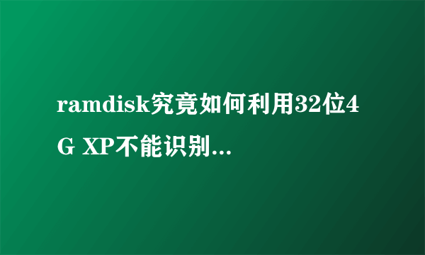 ramdisk究竟如何利用32位4G XP不能识别的1G 内存