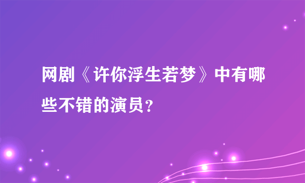 网剧《许你浮生若梦》中有哪些不错的演员？