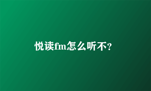 悦读fm怎么听不？