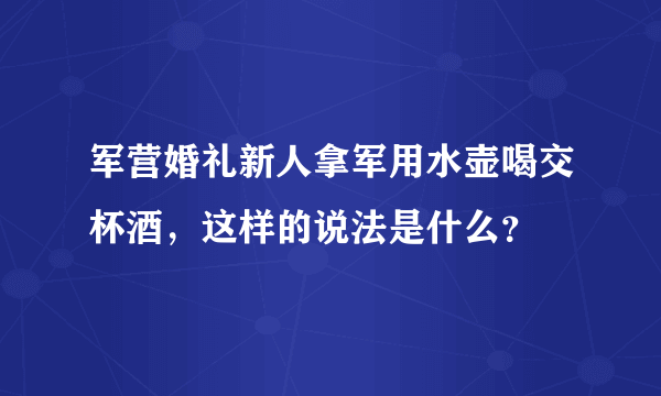 军营婚礼新人拿军用水壶喝交杯酒，这样的说法是什么？