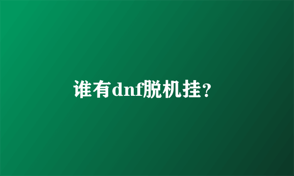 谁有dnf脱机挂？