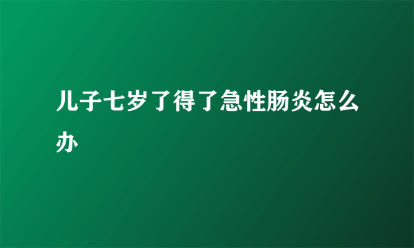 儿子七岁了得了急性肠炎怎么办