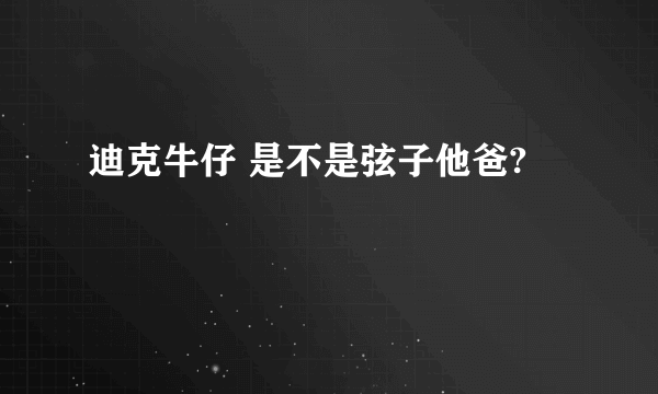 迪克牛仔 是不是弦子他爸?