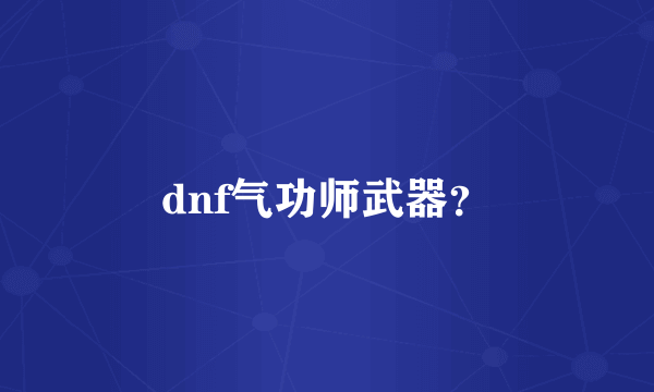 dnf气功师武器？