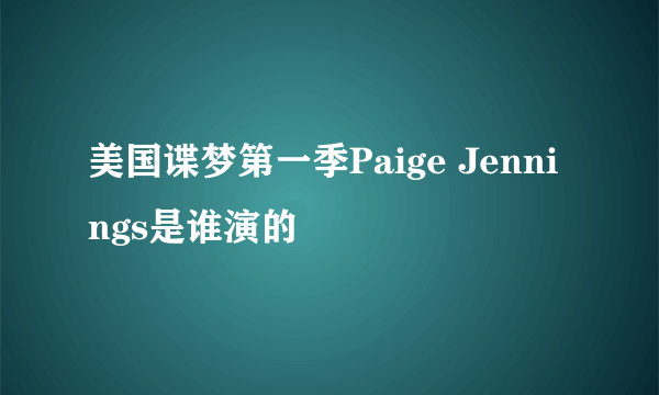 美国谍梦第一季Paige Jennings是谁演的