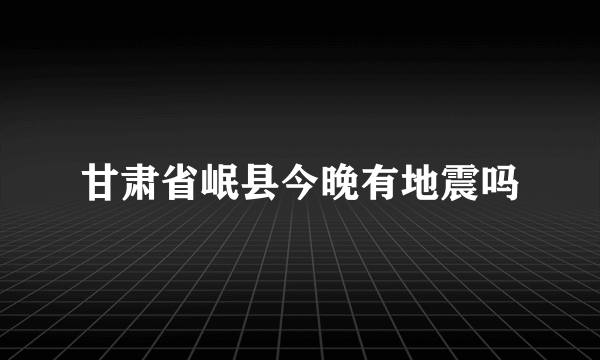 甘肃省岷县今晚有地震吗