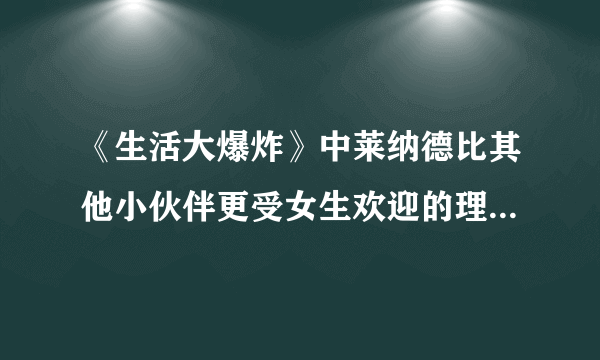 《生活大爆炸》中莱纳德比其他小伙伴更受女生欢迎的理由是什么？