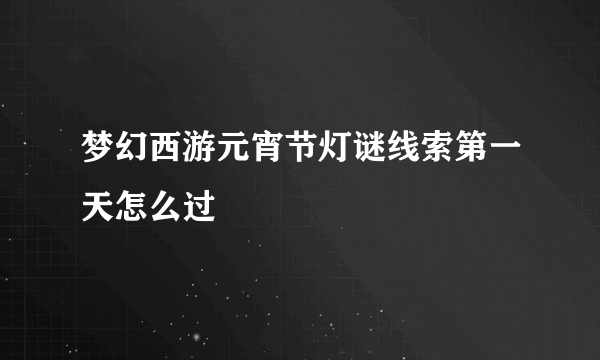 梦幻西游元宵节灯谜线索第一天怎么过