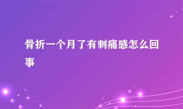 骨折一个月了有刺痛感怎么回事