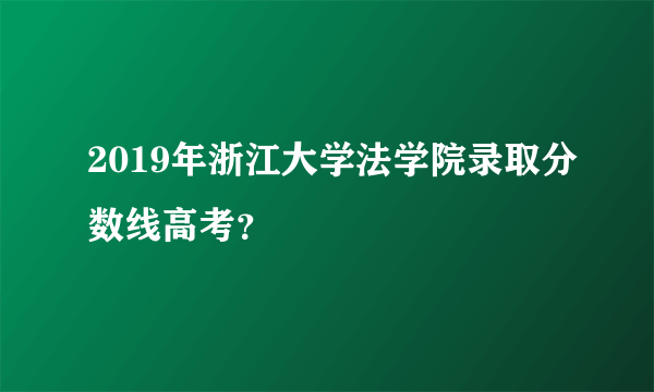 2019年浙江大学法学院录取分数线高考？