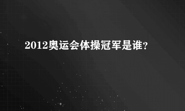 2012奥运会体操冠军是谁？