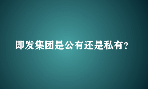 即发集团是公有还是私有？