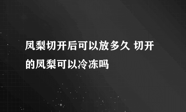 凤梨切开后可以放多久 切开的凤梨可以冷冻吗