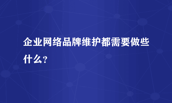 企业网络品牌维护都需要做些什么？