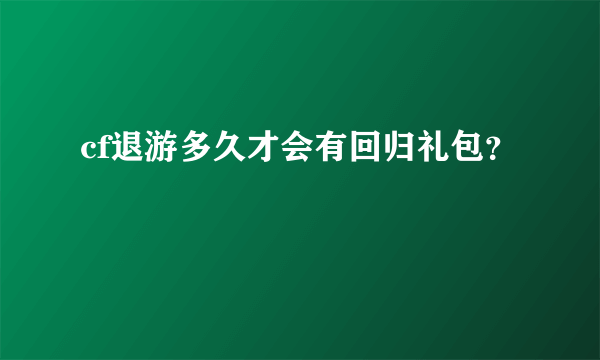 cf退游多久才会有回归礼包？