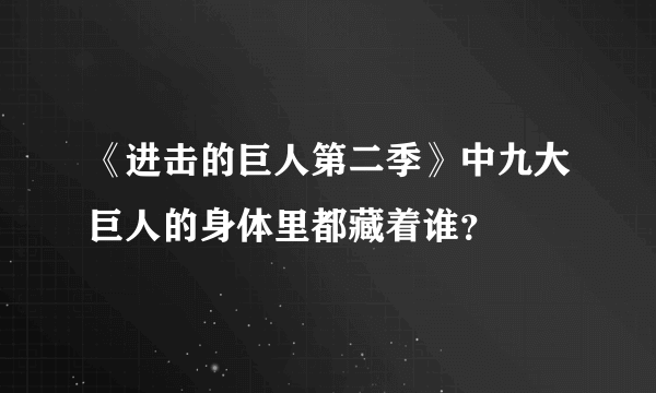 《进击的巨人第二季》中九大巨人的身体里都藏着谁？