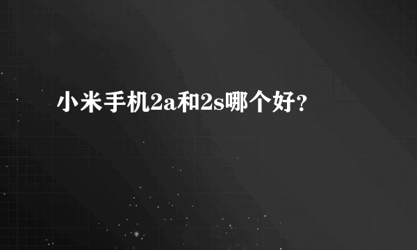 小米手机2a和2s哪个好？