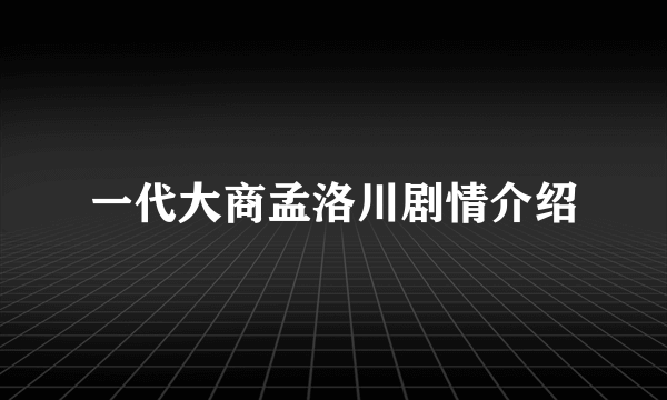 一代大商孟洛川剧情介绍