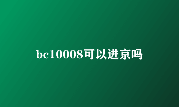 bc10008可以进京吗