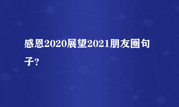 感恩2020展望2021朋友圈句子？