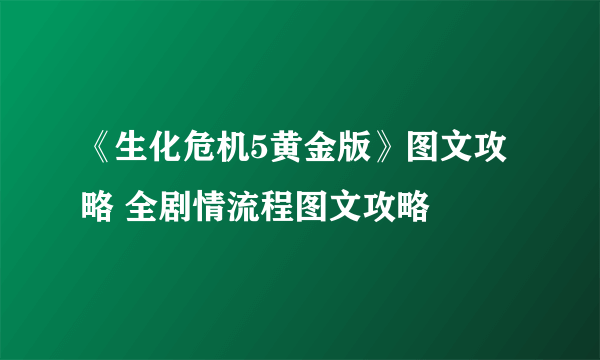 《生化危机5黄金版》图文攻略 全剧情流程图文攻略