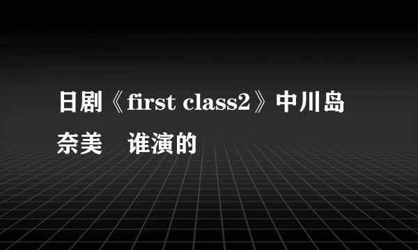 日剧《first class2》中川岛奈美絵谁演的