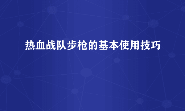 热血战队步枪的基本使用技巧